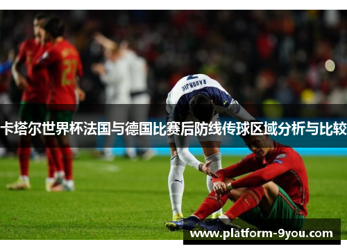 卡塔尔世界杯法国与德国比赛后防线传球区域分析与比较