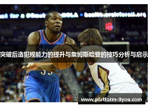 突破后造犯规能力的提升与詹姆斯哈登的技巧分析与启示
