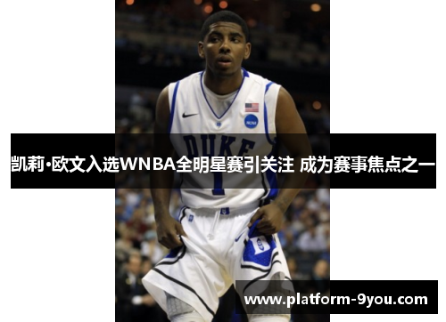 凯莉·欧文入选WNBA全明星赛引关注 成为赛事焦点之一