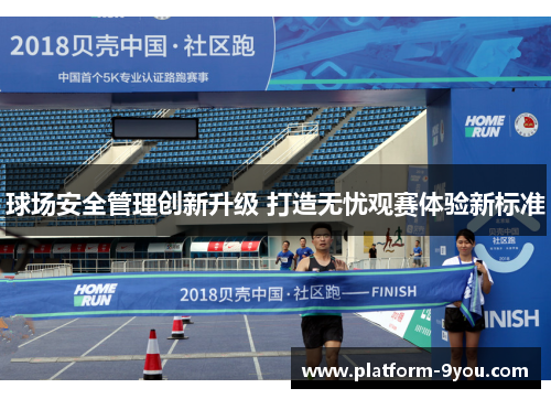 球场安全管理创新升级 打造无忧观赛体验新标准