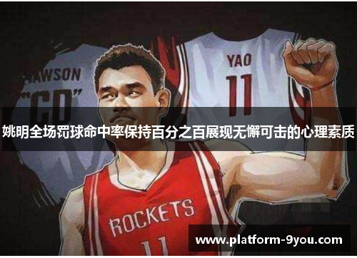 姚明全场罚球命中率保持百分之百展现无懈可击的心理素质