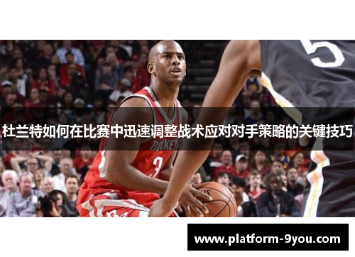 杜兰特如何在比赛中迅速调整战术应对对手策略的关键技巧