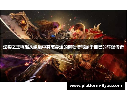 逆袭之王崛起从绝境中突破命运的枷锁谱写属于自己的辉煌传奇