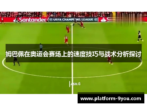 姆巴佩在奥运会赛场上的速度技巧与战术分析探讨