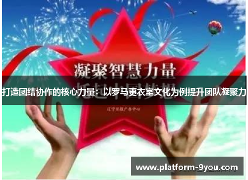 打造团结协作的核心力量：以罗马更衣室文化为例提升团队凝聚力