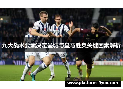九大战术要素决定曼城与皇马胜负关键因素解析