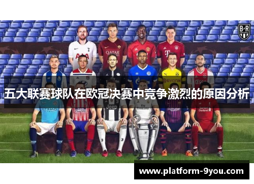 五大联赛球队在欧冠决赛中竞争激烈的原因分析