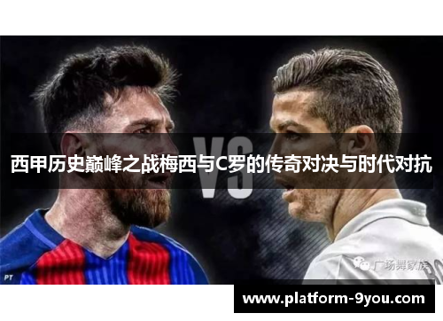 西甲历史巅峰之战梅西与C罗的传奇对决与时代对抗