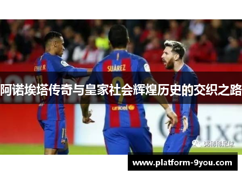 阿诺埃塔传奇与皇家社会辉煌历史的交织之路