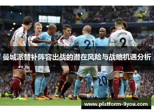 曼城派替补阵容出战的潜在风险与战略机遇分析