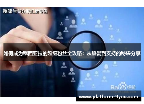 如何成为穆西亚拉的超级粉丝全攻略：从热爱到支持的秘诀分享