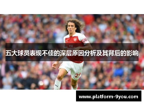 五大球员表现不佳的深层原因分析及其背后的影响