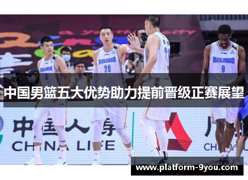 中国男篮五大优势助力提前晋级正赛展望