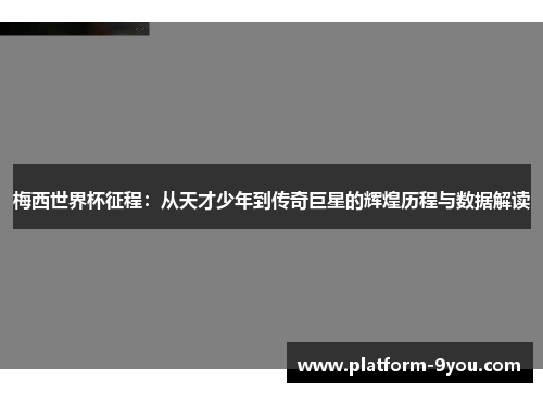 梅西世界杯征程：从天才少年到传奇巨星的辉煌历程与数据解读