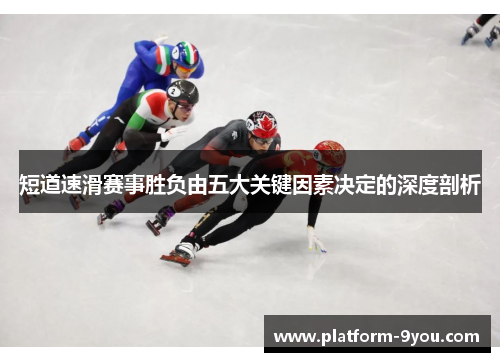 短道速滑赛事胜负由五大关键因素决定的深度剖析