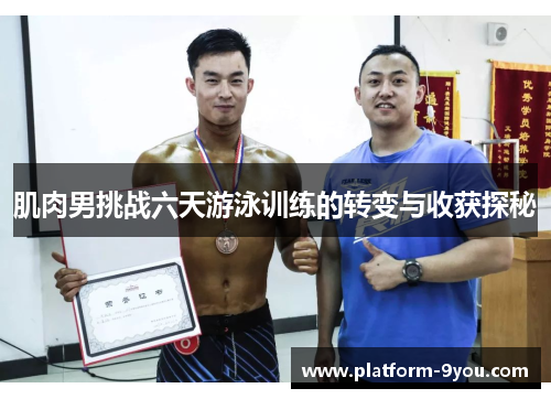 肌肉男挑战六天游泳训练的转变与收获探秘