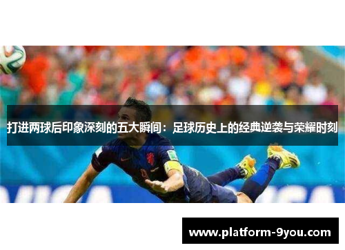 打进两球后印象深刻的五大瞬间：足球历史上的经典逆袭与荣耀时刻