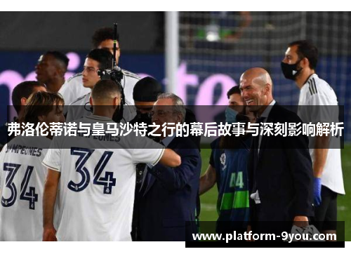弗洛伦蒂诺与皇马沙特之行的幕后故事与深刻影响解析