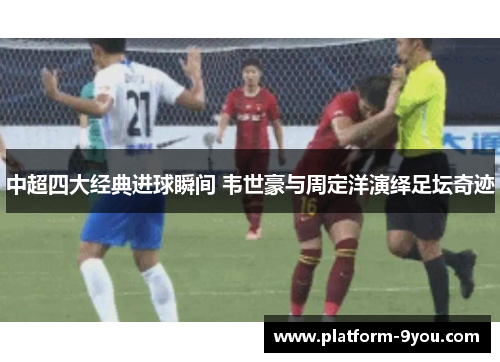中超四大经典进球瞬间 韦世豪与周定洋演绎足坛奇迹