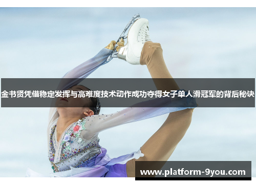 金书贤凭借稳定发挥与高难度技术动作成功夺得女子单人滑冠军的背后秘诀