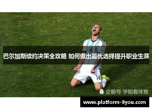 巴尔加斯续约决策全攻略 如何做出最优选择提升职业生涯