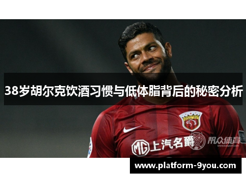 38岁胡尔克饮酒习惯与低体脂背后的秘密分析