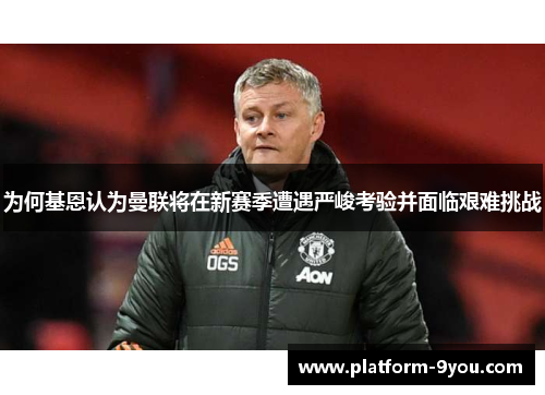 为何基恩认为曼联将在新赛季遭遇严峻考验并面临艰难挑战
