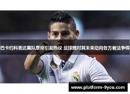 巴卡约科表达离队意愿引发热议 足球圈对其未来动向各方看法争锋