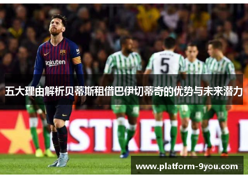 五大理由解析贝蒂斯租借巴伊切蒂奇的优势与未来潜力