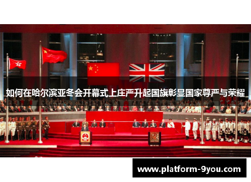 如何在哈尔滨亚冬会开幕式上庄严升起国旗彰显国家尊严与荣耀