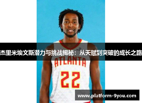 杰里米埃文斯潜力与挑战揭秘：从天赋到突破的成长之路
