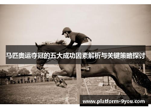 马匹奥运夺冠的五大成功因素解析与关键策略探讨