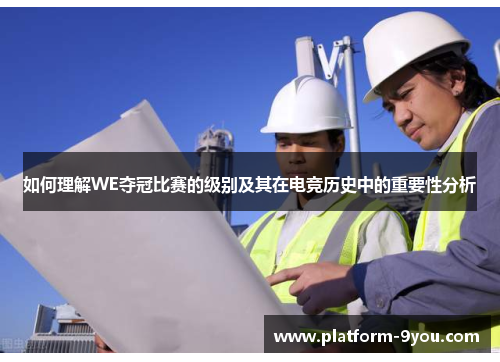 如何理解WE夺冠比赛的级别及其在电竞历史中的重要性分析