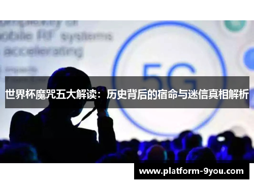 世界杯魔咒五大解读：历史背后的宿命与迷信真相解析