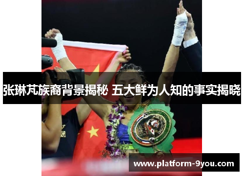 张琳芃族裔背景揭秘 五大鲜为人知的事实揭晓