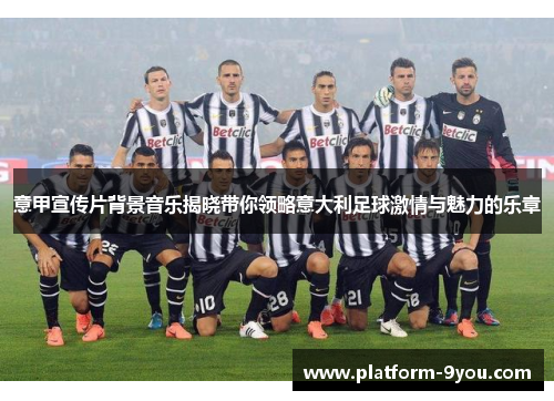 意甲宣传片背景音乐揭晓带你领略意大利足球激情与魅力的乐章