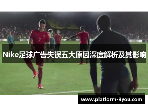 Nike足球广告失误五大原因深度解析及其影响