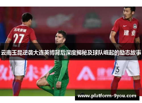 云南玉昆逆袭大连英博背后深度揭秘及球队崛起的励志故事