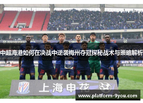 中超海港如何在决战中逆袭梅州夺冠探秘战术与策略解析