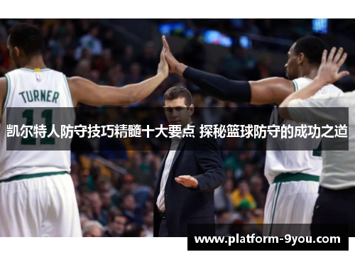 凯尔特人防守技巧精髓十大要点 探秘篮球防守的成功之道