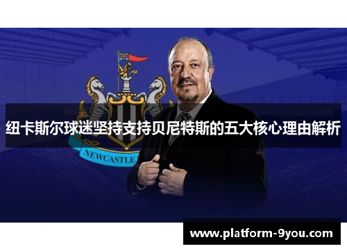 纽卡斯尔球迷坚持支持贝尼特斯的五大核心理由解析