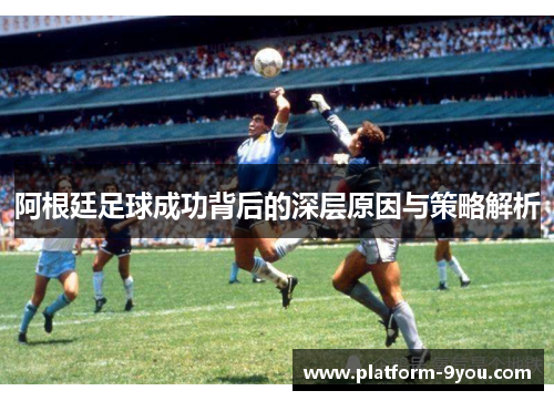 阿根廷足球成功背后的深层原因与策略解析
